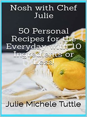 cover image of Nosh with Chef Julie 50 Personal Recipes for the Everyday with 10 Ingredients or Less!